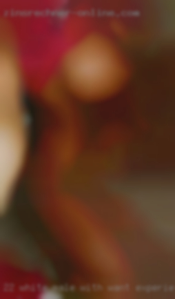 22 white male with want experience in bed in Augusta GA.